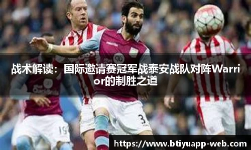 战术解读:国际邀请赛冠军战泰安战队对阵Warrior的制胜之道